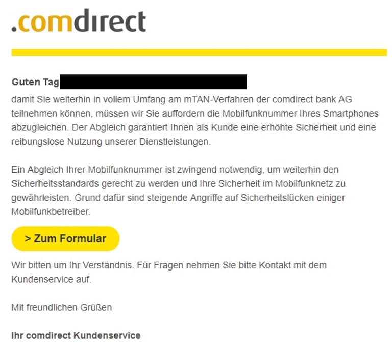 Kunden der .comdirect-Bank sollen angeblich ihre Handy-Nummer abgleichen, um das mTAN-Verfahren weiter nutzen zu können. Dazu sollen Kunden ein Formular auf einer Webseite ausfüllen, die der .comdirect-Seite "täuschend ähnlich sieht", schreibt die Verbraucherzentrale. Zudem nutzen die Kriminellen in der Mail eine persönliche Anrede.