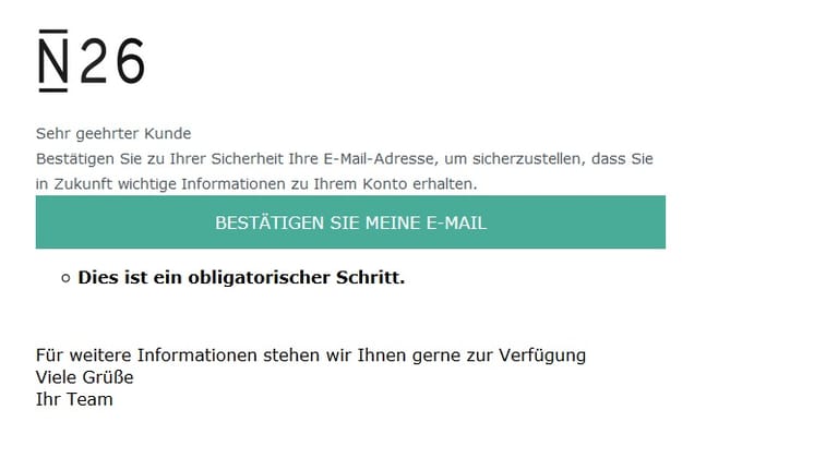 Laut der Betrugs-Mail sollen Kunden der N26-Bank ihre Mail-Adresse bestätigen lassen. Es handele sich hier angeblich um "einen obligatorischen Schritt". Dazu sollen Nutzer einem Link in der Nachricht folgen. Wer das tut, tritt aber in die Falle von Phishing-Betrügern.