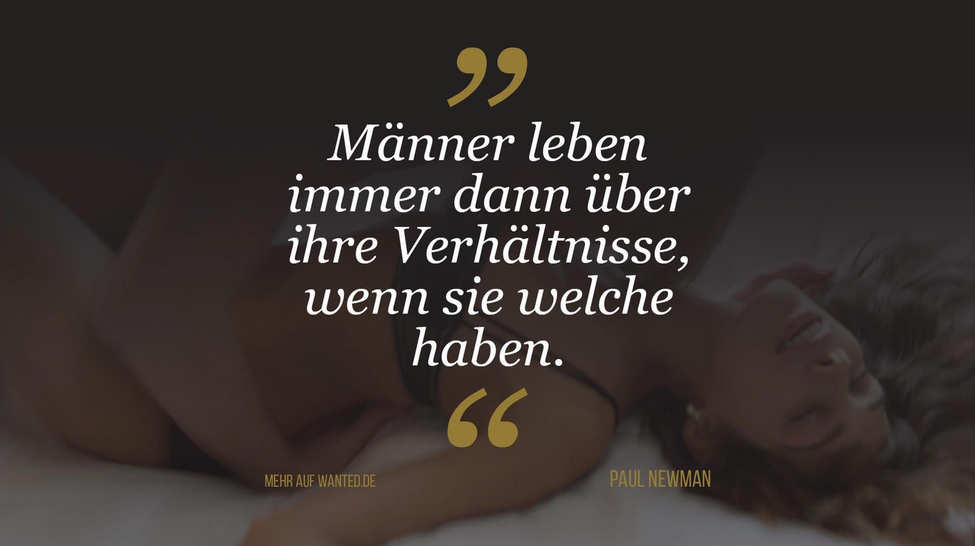 Paul Newman: "Männer leben immer dann über ihre Verhältnisse, wenn sie welche haben." Paul Newman: "Männer leben immer dann über ihre Verhältnisse, wenn sie welche haben."