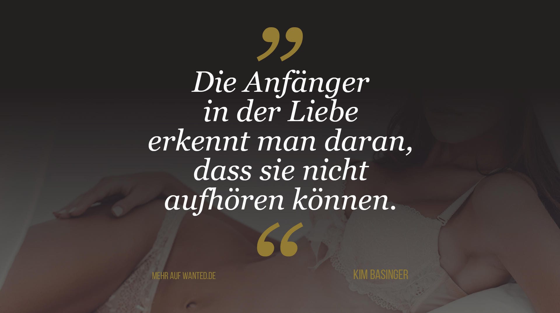 Kim Basinger: "Die Anfänger in der Liebe erkennt man daran, dass sie nicht aufhören können." Kim Basinger: "Die Anfänger in der Liebe erkennt man daran, dass sie nicht aufhören können."