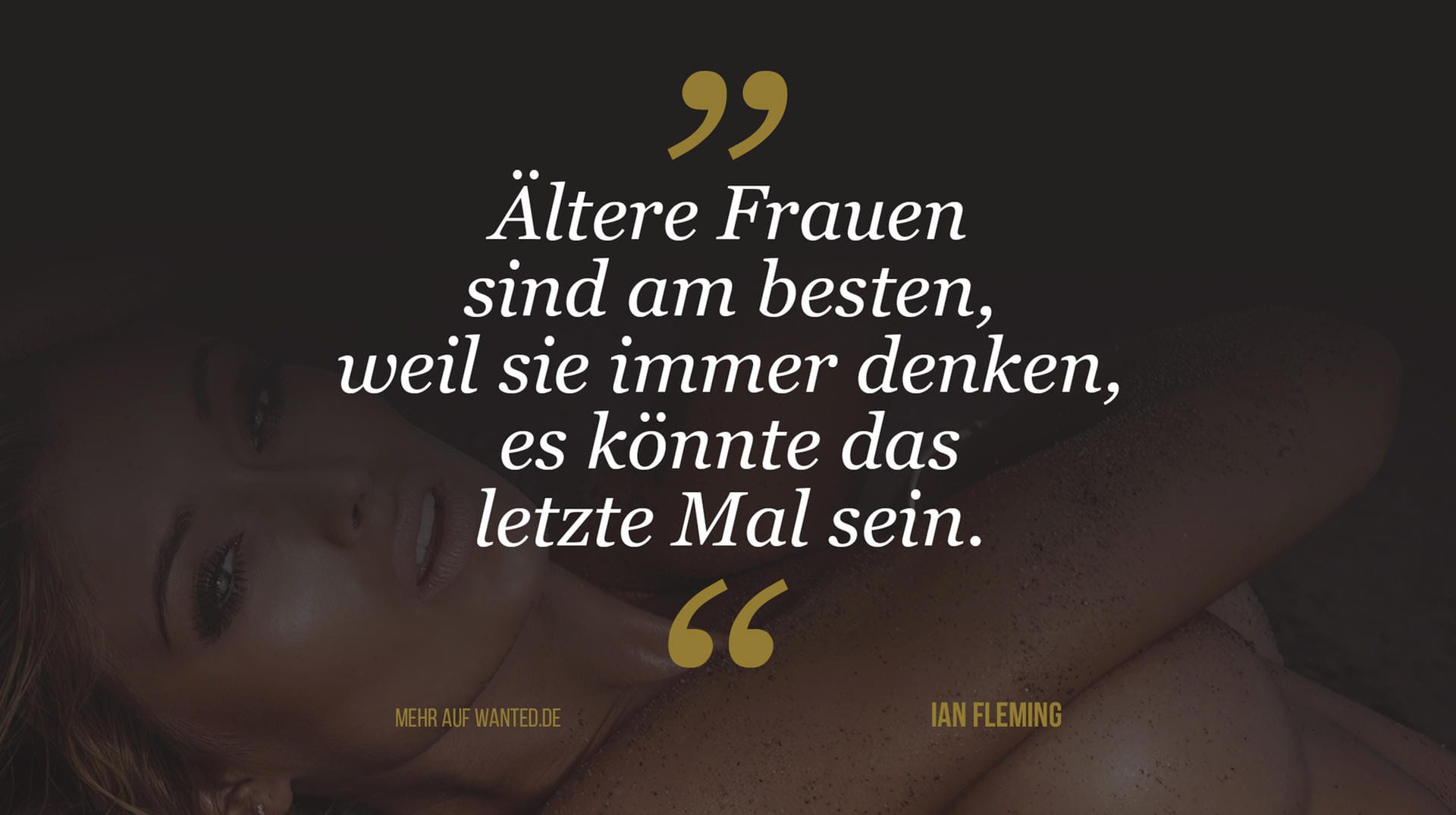 Ian Fleming: "Ältere Frauen sind am besten, weil sie immer denken, es könnte das letzte Mal sein." Ian Fleming: "Ältere Frauen sind am besten, weil sie immer denken, es könnte das letzte Mal sein."